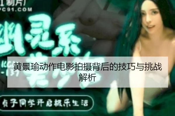 黄景瑜动作电影拍摄背后的技巧与挑战解析